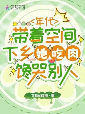 年代帶著空間下鄉她吃肉饞哭別人