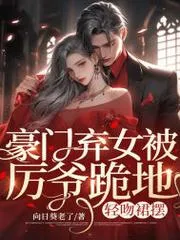 豪門棄女被厲爺跪地，輕吻裙襬