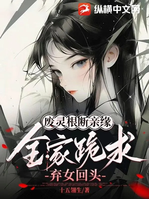 廢靈根，斷親緣，全家跪求棄女回頭