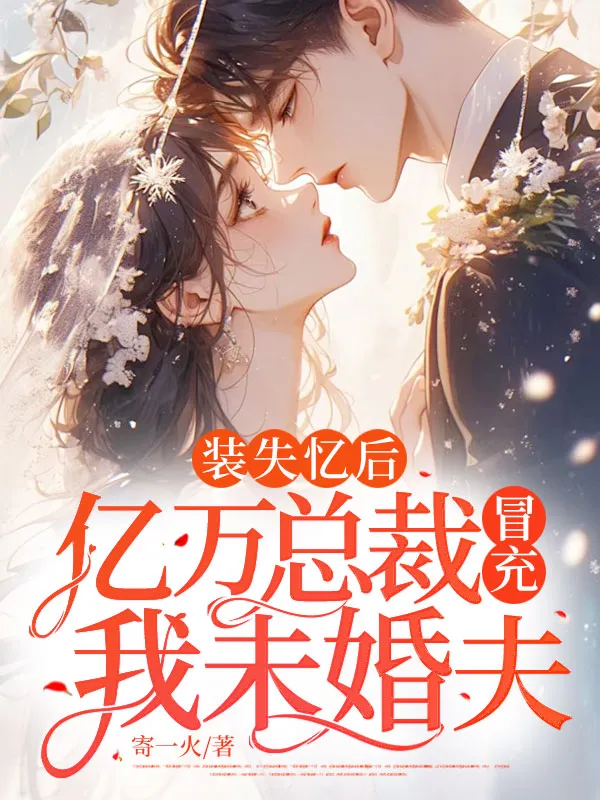 裝失憶後，億萬總裁冒充我未婚夫