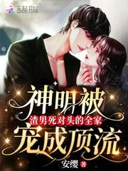 神明被渣男死對頭的全家寵成頂流